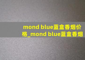 mond blue蓝盒香烟价格_mond blue蓝盒香烟